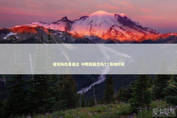 港交所改革悬念 中概股回流与T1落地时间 新闻