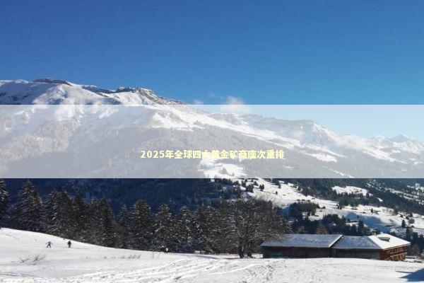 2025年全球四大黄金矿商座次重排 新闻