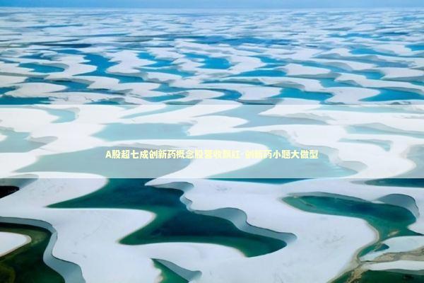 A股超七成创新药概念股营收飘红-创新药小题大做型 A股超七成创新药概念股营收飘红-创新药小题大做型 新闻