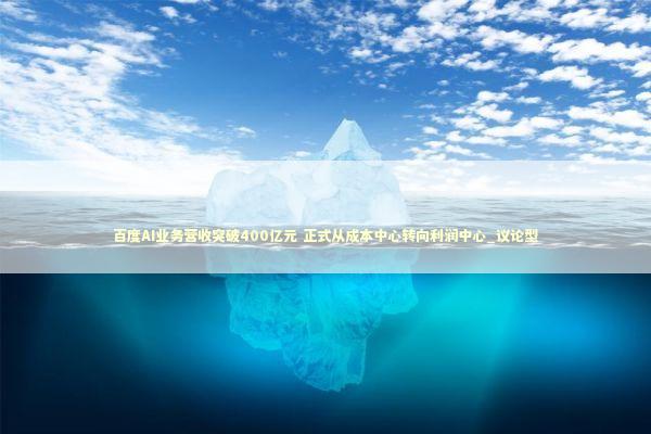 百度AI业务营收突破400亿元 正式从成本中心转向利润中心_议论型