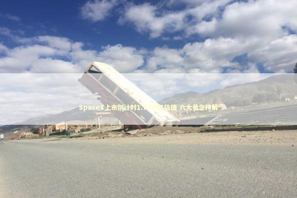SpaceX上市倒计时1.75万亿估值 六大悬念待解 新闻