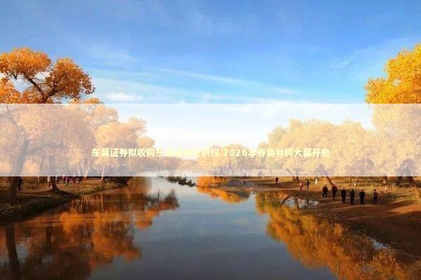 东吴证券拟收购东海证券控制权 2026年券商并购大幕开启