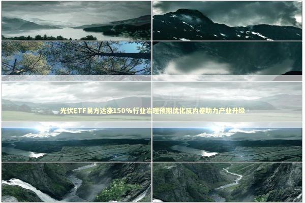 光伏ETF易方达涨150%行业治理预期优化反内卷助力产业升级