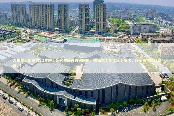 大山里走出来的23岁博士研究生确诊胃癌晚期，抗癌大半年化疗十多次，目前病情暂趋稳定_1