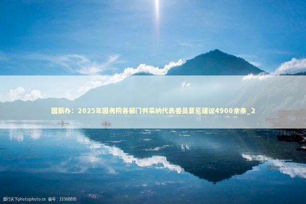 国新办：2025年国务院各部门共采纳代表委员意见建议4900余条_2
