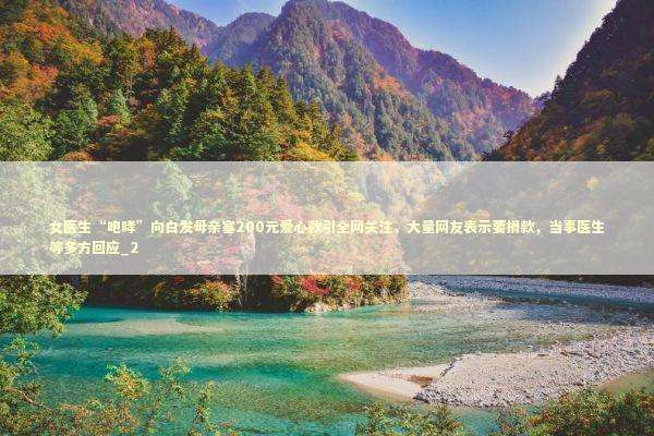 女医生“咆哮”向白发母亲塞200元爱心款引全网关注，大量网友表示要捐款，当事医生等多方回应_2