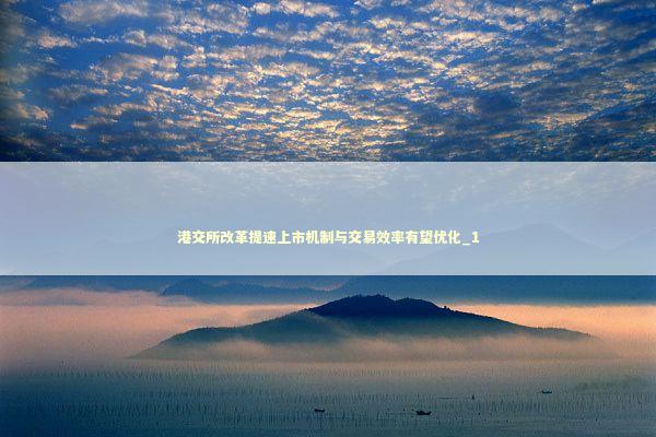 港交所改革提速上市机制与交易效率有望优化_1