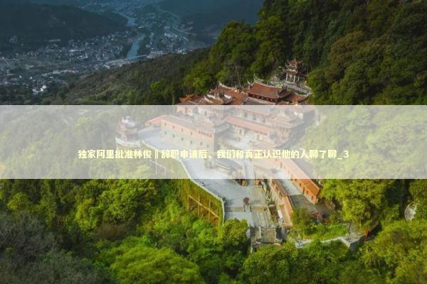 独家阿里批准林俊旸辞职申请后,我们和真正认识他的人聊了聊_3 独家阿里批准林俊旸辞职申请后,我们和真正认识他的人聊了聊_3 新闻