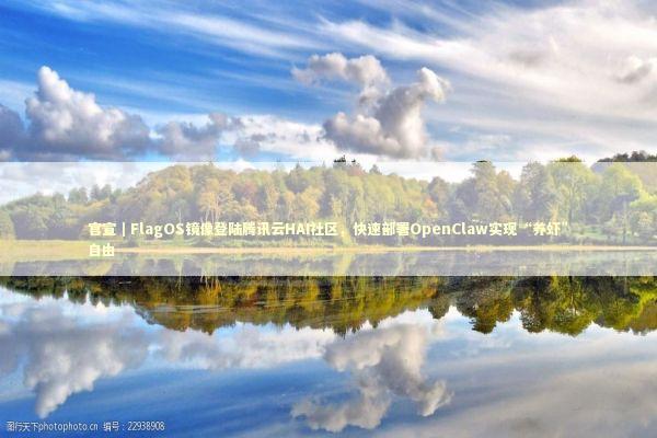 官宣｜FlagOS镜像登陆腾讯云HAI社区，快速部署OpenClaw实现“养虾”自由 新闻