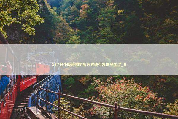 187只个股跨越牛熊分界线引发市场关注_9 187只个股跨越牛熊分界线引发市场关注_9 新闻