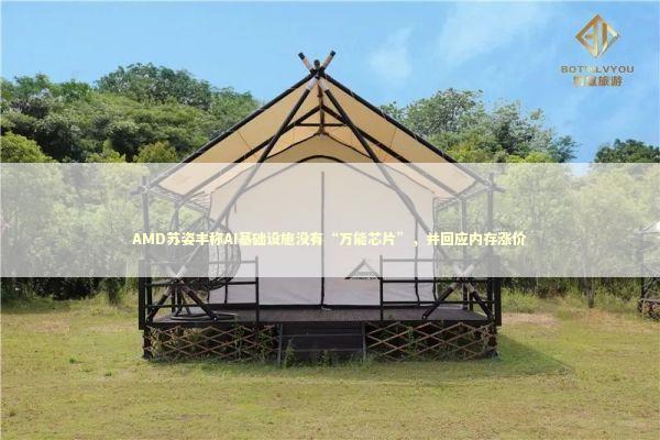 AMD苏姿丰称AI基础设施没有“万能芯片”,并回应内存涨价 AMD苏姿丰称AI基础设施没有“万能芯片”,并回应内存涨价 新闻