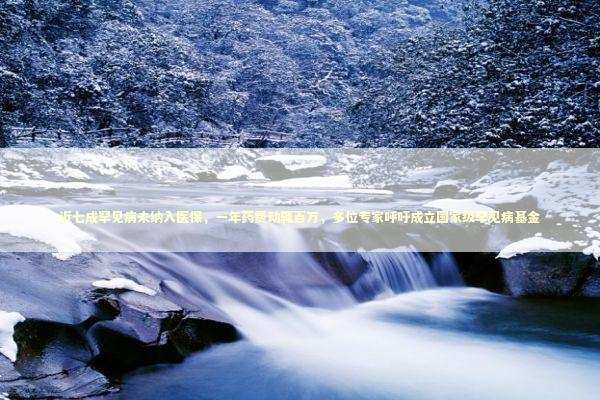 近七成罕见病未纳入医保,一年药费动辄百万,多位专家呼吁成立国家级罕见病基金 近七成罕见病未纳入医保,一年药费动辄百万,多位专家呼吁成立国家级罕见病基金 新闻