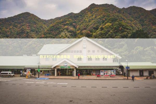 数字时代的焦虑来源：你的每一次在线操作安全吗？ 情感心理